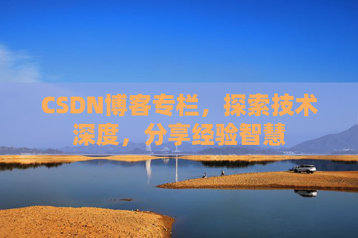 CSDN博客专栏，探索技术深度，分享经验智慧