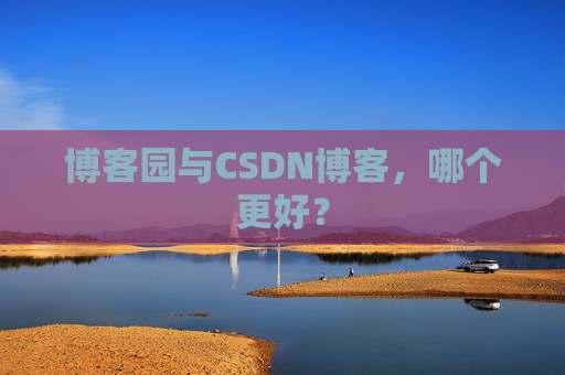 博客园与CSDN博客，哪个更好？