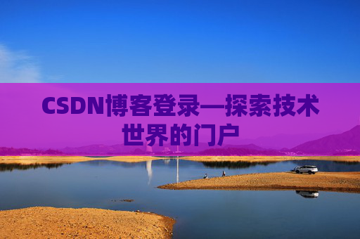CSDN博客登录—探索技术世界的门户